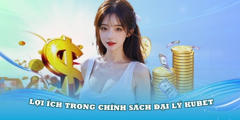 Những lợi ích trong chính sách đại lý Kubet