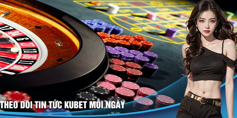 Theo dõi tin tức Kubet mỗi ngày để không bỏ lỡ bất kỳ điều gì