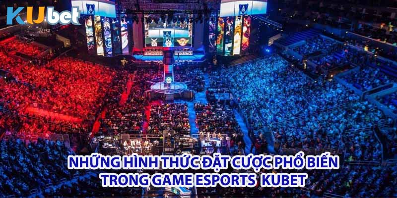 Những hình thức đặt cược trong Game Esports Kubet