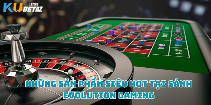 Những sản phẩm siêu hot tại sảnh Evolution Gaming 